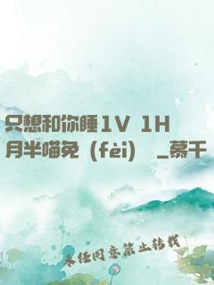 只想和你睡1V 1H月半喵免費(fèi)閱讀